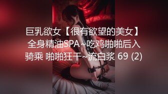 巨乳欲女【很有欲望的美女】全身精油SPA~吃鸡啪啪后入骑乘 啪啪狂干~流白浆 69 (2)