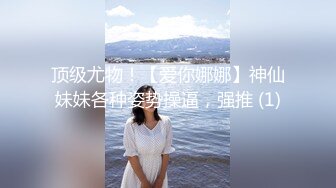 顶级尤物！【爱你娜娜】神仙妹妹各种姿势操逼，强推 (1)