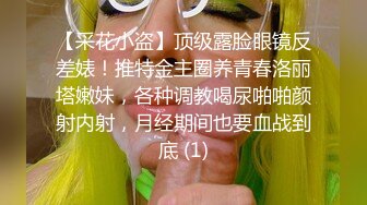 【采花小盗】顶级露脸眼镜反差婊！推特金主圈养青春洛丽塔嫩妹，各种调教喝尿啪啪颜射内射，月经期间也要血战到底 (1)