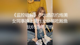 《监控破解》小伙酒店约炮美女同事换上黑丝女仆装吃鲍鱼玩69连干两炮