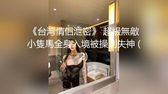 《台湾情侣泄密》 超級無敵小隻馬全身入境被操到失神 (2)