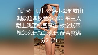 『萌犬一只』淫荡小母狗露出调教超嫩反差小学妹 被主人戴上跳蛋校园露出 教室紫薇 想怎么玩就怎么玩 配合度满分2 (2)