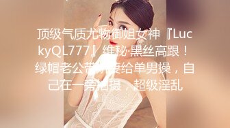 顶级气质尤物御姐女神『LuckyQL777』维秘·黑丝高跟！绿帽老公带娇妻给单男操，自己在一旁拍摄，超级淫乱