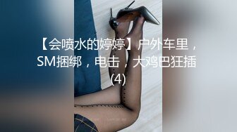 【会喷水的婷婷】户外车里，SM捆绑，电击，大鸡巴狂插 (4)