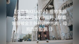 【克鲁鲁KEUU77】推特美腿女神反差日常VIP福利，穿着制服被金主各种调教啪啪，母狗属性拉满 (3