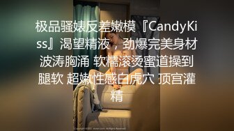 极品骚婊反差嫩模『CandyKiss』渴望精液，劲爆完美身材波涛胸涌 软糯滚烫蜜道操到腿软 超嫩性感白虎穴 顶宫灌精