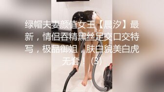 绿帽夫妻颜值女王【晨汐】最新，情侣吞精黑丝足交口交特写，极品御姐，肤白貌美白虎无套！ (3)