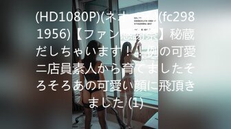 (HD1080P)(ネオペイ)(fc2981956)【ファン感謝祭】秘蔵だしちゃいます！！例の可愛ニ店員素人から育てましたそろそろあの可愛い顔に飛頂きました (1)