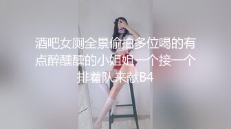 酒吧女厕全景偷拍多位喝的有点醉醺醺的小姐姐一个接一个排着队来献B4