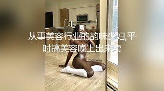 从事美容行业的韵味少妇,平时搞美容晚上出来卖