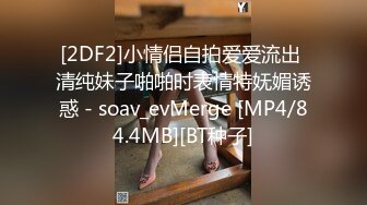 [2DF2]小情侣自拍爱爱流出 清纯妹子啪啪时表情特妩媚诱惑 - soav_evMerge [MP4/84.4MB][BT种子]