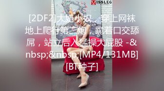 [2DF2]大奶小奴，穿上网袜地上爬行第二炮，跪着口交舔屌，站立后入猛操大屁股 -&nbsp;&nbsp;[MP4/131MB][BT种子]