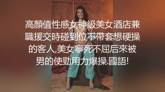 高顏值性感女神級美女酒店兼職援交時碰到位不帶套想硬操的客人,美女寧死不屈后來被男的使勁用力爆操.國語!