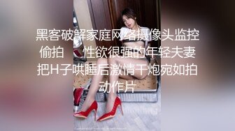 黑客破解家庭网络摄像头监控偷拍❤️性欲很强的年轻夫妻把H子哄睡后激情干炮宛如拍动作片