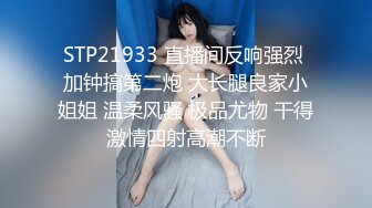 STP21933 直播间反响强烈 加钟搞第二炮 大长腿良家小姐姐 温柔风骚 极品尤物 干得激情四射高潮不断