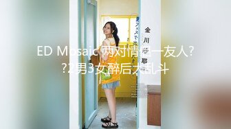 ED Mosaic 两对情侣一友人??2男3女醉后大乱斗