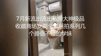 7月新流出流出私房大神极品收藏商场女厕全景后拍系列几个颜值不错的学妹