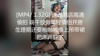 [MP4/ 1.32G] 速递酒店高清偷拍 端午放假年轻情侣开房生理期还要啪啪啪换上吊带裙把床弄脏了