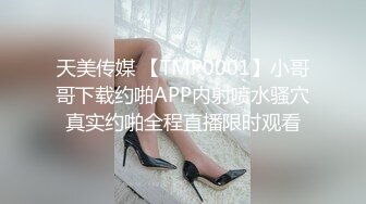 天美传媒 【TMP0001】小哥哥下载约啪APP内射喷水骚穴真实约啪全程直播限时观看