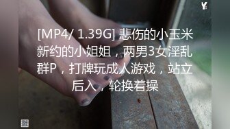 [MP4/ 1.39G] 悲伤的小玉米新约的小姐姐，两男3女淫乱群P，打牌玩成人游戏，站立后入，轮换着操