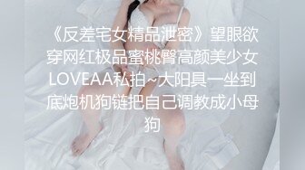 《反差宅女精品泄密》望眼欲穿网红极品蜜桃臀高颜美少女LOVEAA私拍~大阳具一坐到底炮机狗链把自己调教成小母狗