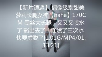 【新片速遞】 偶像级别甜美萝莉长腿女神【haha】170CM 黑丝大长腿，又又又喷水了 豁出去了！连喷了三次水 快要虚脱了[1.01G/MP4/01:13:21]