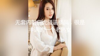 无套内射白虎骚逼楼凤，很是丰满的一个老熟女