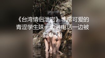 《台湾情侣泄密》非常可爱的青涩学生妹一边讲电话一边被射爆 (4)