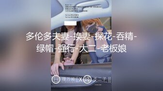 多伦多夫妻-换妻-探花-吞精-绿帽-强行-大二-老板娘