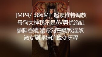 [MP4/ 386M]  超顶推特调教母狗大神我不是AV男优浴缸舔脚吞精 精彩对白调教淫奴 淑女到淫娃的蜕变历程