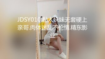 JDSY010.黏人妹妹无套硬上亲哥.肉体迷乱不伦情.精东影业