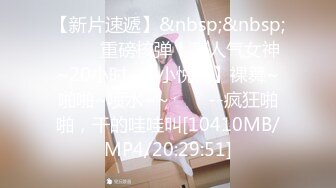 【新片速遞】&nbsp;&nbsp; ✨✨✨重磅核弹！高人气女神~20小时~【小悦悦】裸舞~啪啪~喷水~~✨✨✨--疯狂啪啪，干的哇哇叫[10410MB/MP4/20:29:51]