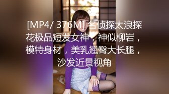 [MP4/ 376M] 名侦探太浪探花极品短发女神，神似柳岩，模特身材，美乳翘臀大长腿，沙发近景视角