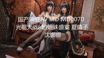 国产麻豆AV MD MD0070 光棍大战(上)姐妹盛宴 夏晴子 沈娜娜