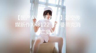 【国产AV荣耀 推荐】星空传媒新作XK8122《罗曼蒂克消亡史》