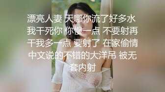 漂亮人妻 天哪你流了好多水 我干死你 你慢一点 不要射再干我多一点 要射了 在家偷情中文说的不错的大洋吊 被无套内射