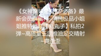 《女神嫩妹足交控?必备》最新会员群福利~清纯极品小姐姐推特网红【丸丸子】私拍2弹~高质量玉足推油足交精射~爽歪歪