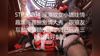 STP33264 淫蕩欲女小嬌娃情趣黑絲露臉激情大秀，跟狼友互動撩騷聽指揮，自己玩弄三個道具好刺激