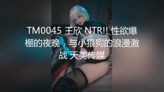 TM0045 王欣 NTR!! 性欲爆棚的夜晚，与小狼狗的浪漫激战 天美传媒