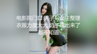 电影院门口 男子帮女生整理衣服力度太大 奶子露出来了都不知道