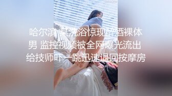 哈尔滨 某洗浴惊现醉酒裸体男 监控视频被全网曝光流出 给技师吓一跳迅速退回按摩房