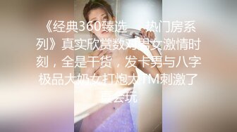 《经典360臻选㊙️热门房系列》真实欣赏数对男女激情时刻，全是干货，发卡男与八字极品大奶女打炮太TM刺激了真会玩