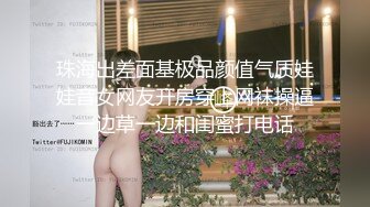 珠海出差面基极品颜值气质娃娃音女网友开房穿上网袜操逼一边草一边和闺蜜打电话