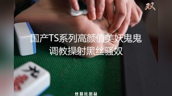 国产TS系列高颜值美妖鬼鬼调教操射黑丝骚奴