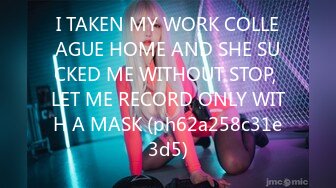 I TAKEN MY WORK COLLEAGUE HOME AND SHE SUCKED ME WITHOUT STOP, LET ME RECORD ONLY WITH A MASK (ph62a258c31e3d5)