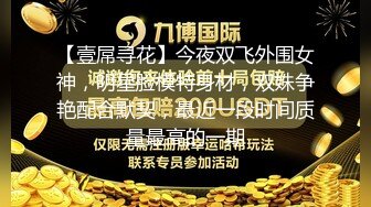 【壹屌寻花】今夜双飞外围女神，明星脸模特身材，双姝争艳配合默契，最近一段时间质量最高的一期