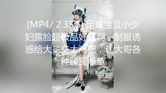 [MP4/ 2.35G] 足球宝贝小少妇露脸超极品好骚啊，制服诱惑给大哥交大鸡巴，让大哥各种蹂躏爆草