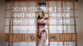 2024年4月超级粉嫩【十八岁小妞】刚满十八岁~就被无套内射~好爽，清新自然一秒带你想起初恋，白瘦幼小骚货！ (1)