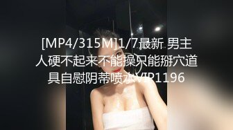 [MP4/315M]1/7最新 男主人硬不起来不能操只能掰穴道具自慰阴蒂喷水VIP1196