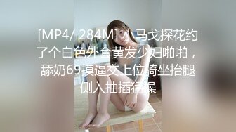 [MP4/ 284M] 小马戈探花约了个白色外套黄发少妇啪啪，舔奶69摸逼交上位骑坐抬腿侧入抽插猛操